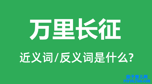 万里长征的近义词和反义词是什么,万里长征是什么意思