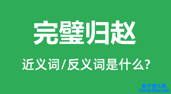 完璧归赵的近义词和反义词是什么,完璧归赵是什么意思