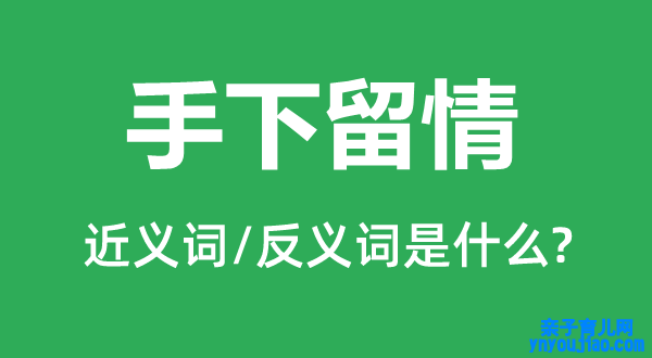 手下包涵的近义词和反义词是什么,手下包涵是什么意思