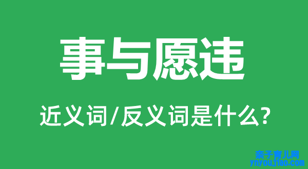 事与愿违的近义词和反义词是什么,事与愿违是什么意思