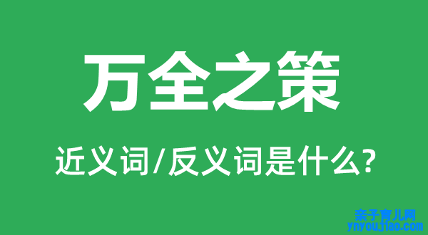 万全之策的近义词和反义词是什么,万全之策是什么意思