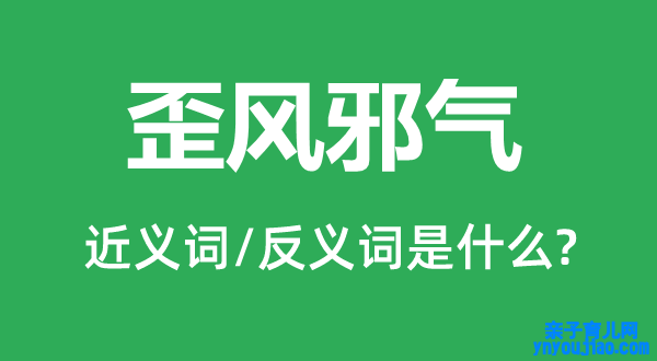 歪风邪气的近义词和反义词是什么,歪风邪气是什么意思