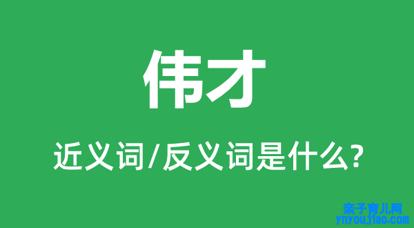 伟才的近义词和反义词是什么,伟才是什么意思