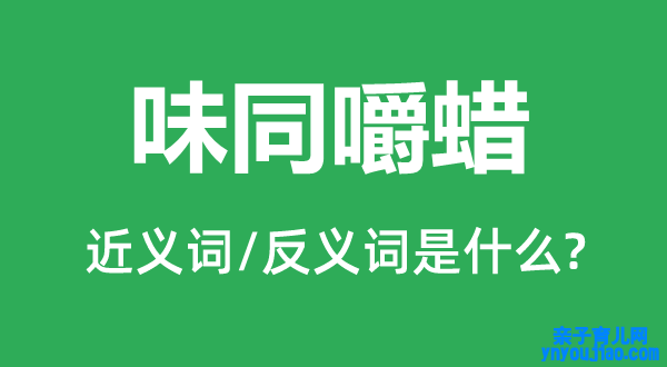 味同嚼蜡的近义词和反义词是什么,味同嚼蜡是什么意思