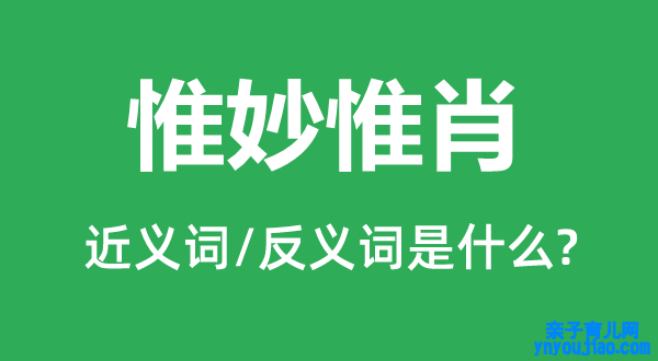 惟妙惟肖的近义词和反义词是什么,惟妙惟肖是什么意思