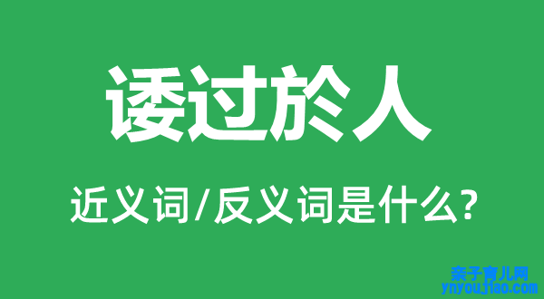 诿过於人的近义词和反义词是什么,诿过於人是什么意思