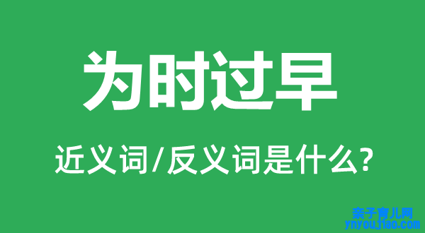 为时过早的近义词和反义词是什么,为时过早是什么意思