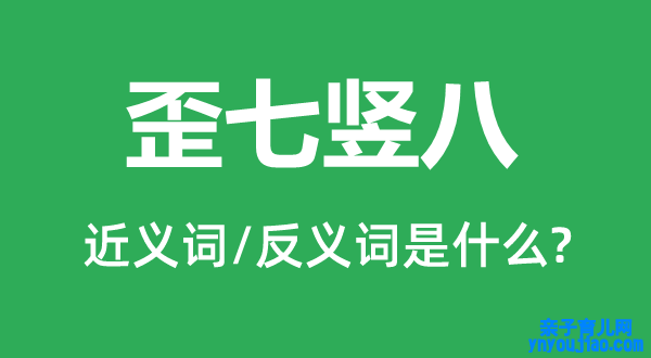 歪七竖八的近义词和反义词是什么,歪七竖八是什么意思