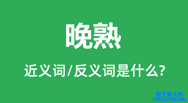 晚熟的近义词和反义词是什么,晚熟是什么意思