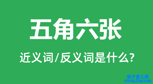 五角六张的近义词和反义词是什么,五角六张是什么意思