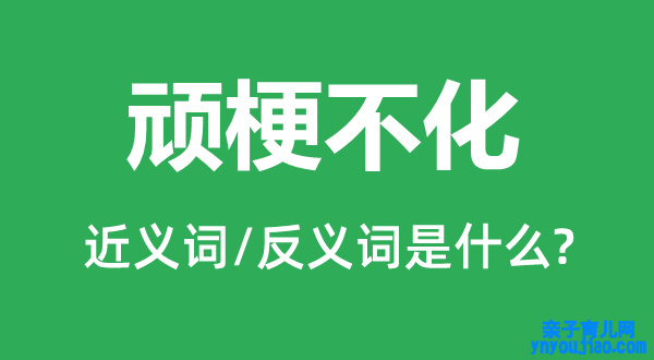 顽梗不化的近义词和反义词是什么,顽梗不化是什么意思