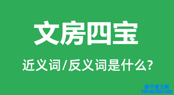 文房四宝的近义词和反义词是什么,文房四宝是什么意思