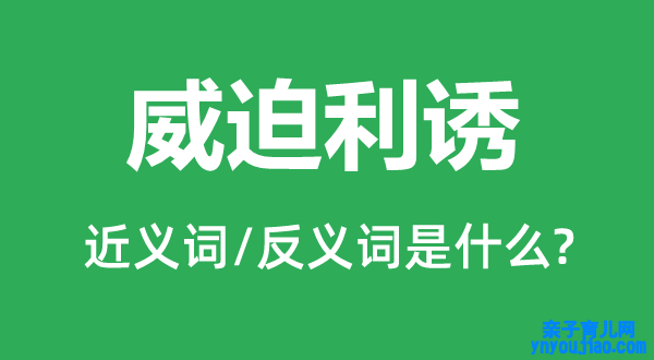 威迫利诱的近义词和反义词是什么,威迫利诱是什么意思