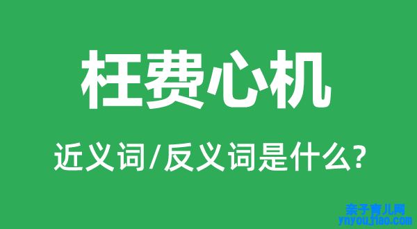 枉操心机的近义词和反义词是什么,枉操心机是什么意思