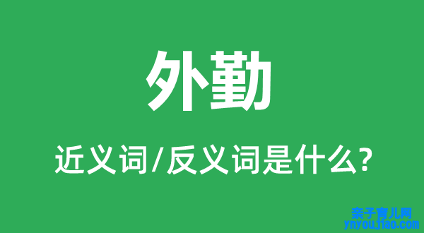 外勤的近义词和反义词是什么,外勤是什么意思