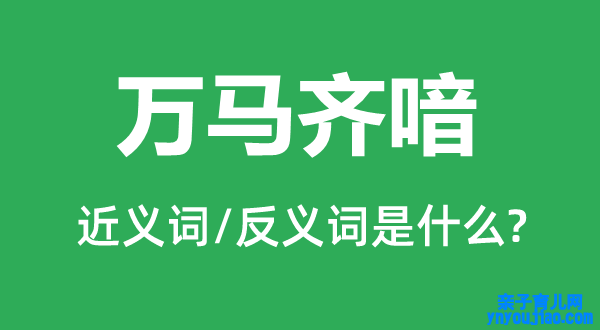 万马齐喑的近义词和反义词是什么,万马齐喑是什么意思