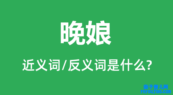 晚娘的近义词和反义词是什么,晚娘是什么意思