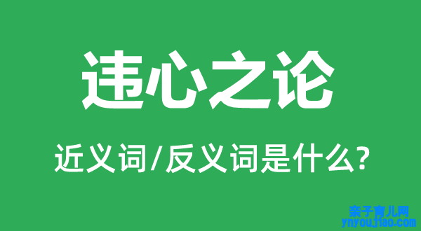 违心之论的近义词和反义词是什么,违心之论是什么意思