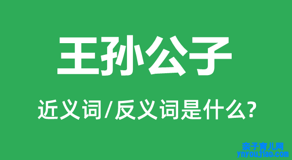 王孙令郎的近义词和反义词是什么,王孙令郎是什么意思