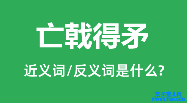 亡戟得矛的近义词和反义词是什么,亡戟得矛是什么意思