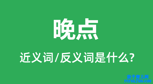 晚点的近义词和反义词是什么,晚点是什么意思