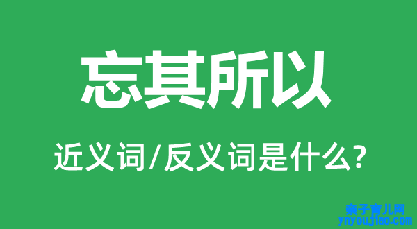 忘其所以的近义词和反义词是什么,忘其所以是什么意思