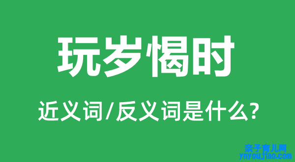 玩岁愒时的近义词和反义词是什么,玩岁愒时是什么意思