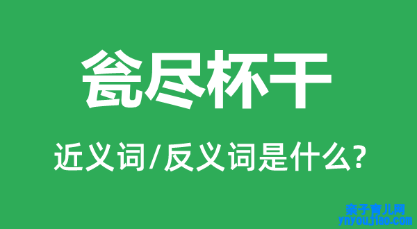 瓮尽杯干的近义词和反义词是什么,瓮尽杯干是什么意思