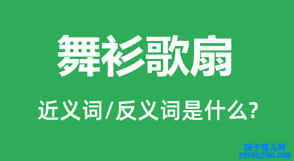 舞衫歌扇的近义词和反义词是什么,舞衫歌扇是什么意思