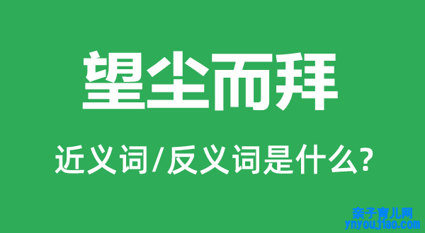 望尘而拜的近义词和反义词是什么,望尘而拜是什么意思