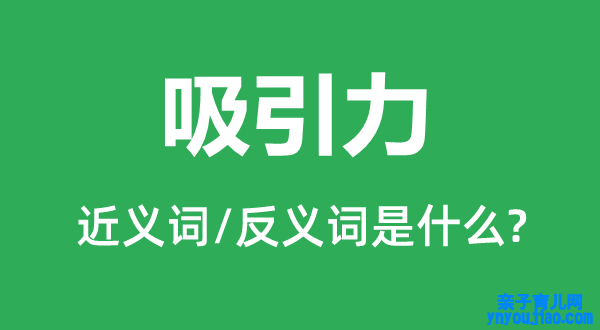 吸引力的近义词和反义词是什么,吸引力是什么意思