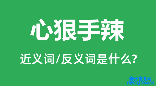 心狠手辣的近义词和反义词是什么,心狠手辣是什么意思