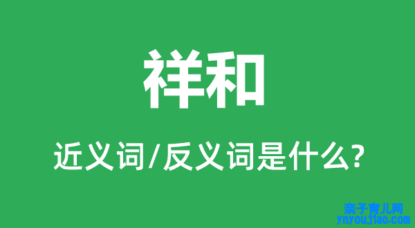 祥和的近义词和反义词是什么,祥和是什么意思