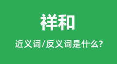 祥和的近义词和反义词是什么_祥和是什么意思？