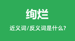 绚烂的近义词和反义词是什么_绚烂是什么意思?