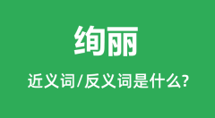 绚丽的近义词和反义词是什么_绚丽是什么意思?