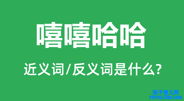 嘻嘻哈哈的近义词和反义词是什么,嘻嘻哈哈是什么意思