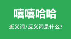 嘻嘻哈哈的近义词和反义词是什么_嘻嘻哈哈是什么意思？