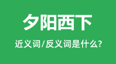 夕阳西下的近义词和反义词是什么_夕阳西下是什么意思?