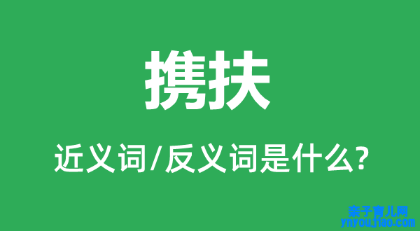 携扶的近义词和反义词是什么,携扶是什么意思