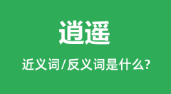 逍遥的近义词和反义词是什么_逍遥是什么意思?