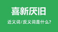 喜新厌旧的近义词和反义词是什么_喜新厌旧是什么意思?