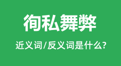 徇私舞弊的近义词和反义词是什么_徇私舞弊是什么意思?