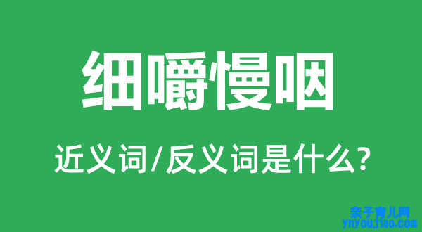 细嚼慢咽的近义词和反义词是什么,细嚼慢咽是什么意思