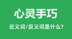 心灵手巧的近义词和反义词是什么_心灵手巧是什么意思?