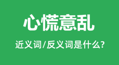 心慌意乱的近义词和反义词是什么_心慌意乱是什么意思?