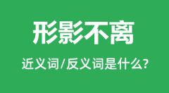 形影不离的近义词和反义词是什么_形影不离是什么意思?