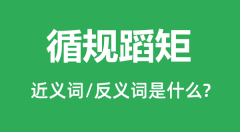 循规蹈矩的近义词和反义词是什么_循规蹈矩是什么意思?