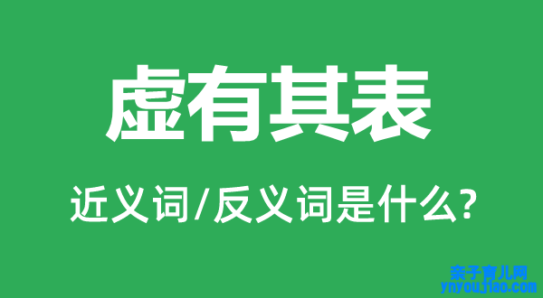 虚有其表的近义词和反义词是什么,虚有其表是什么意思