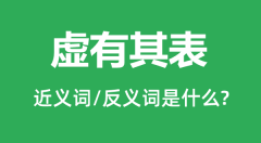 虚有其表的近义词和反义词是什么_虚有其表是什么意思?